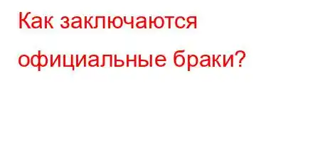 Как заключаются официальные браки?